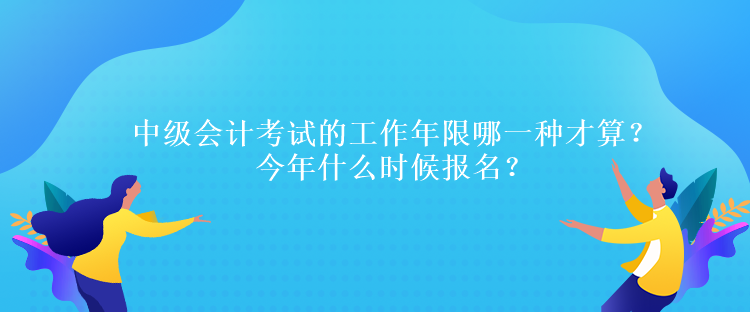 中級會計考試的工作年限哪一種才算？今年什么時候報名？