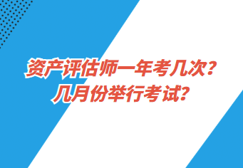 資產(chǎn)評估師一年考幾次？幾月份舉行考試？