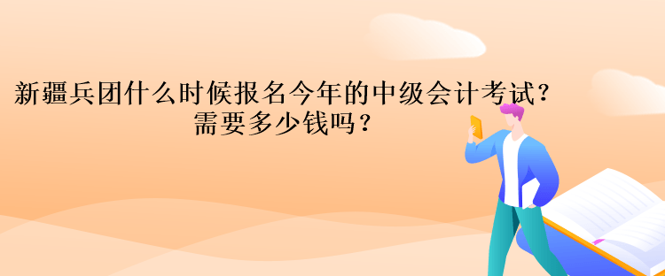 新疆兵團什么時候報名今年的中級會計考試？需要多少錢嗎？