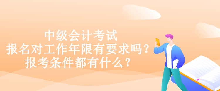 中級會計考試報名對工作年限有要求嗎？報考條件都有什么？