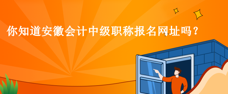 你知道安徽會(huì)計(jì)中級(jí)職稱報(bào)名網(wǎng)址嗎？