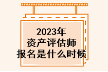 2023年資產(chǎn)評(píng)估師報(bào)名是什么時(shí)候？