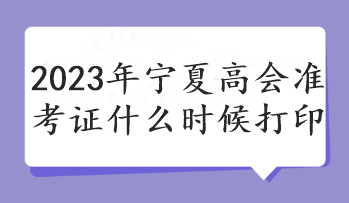 2023年寧夏高會準(zhǔn)考證什么時(shí)候打印