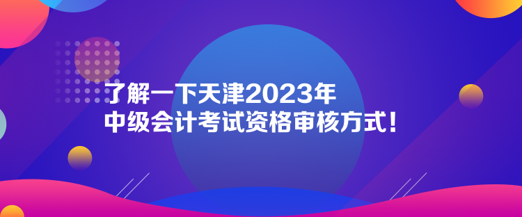 了解一下天津2023年中級會計考試資格審核方式！  