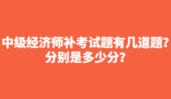 中級經(jīng)濟師補考試題有幾道題？分別是多少分？