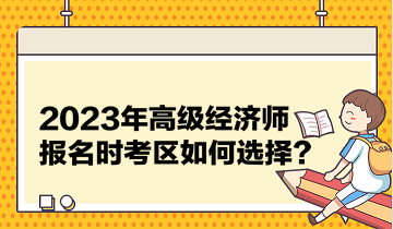 2023年高級(jí)經(jīng)濟(jì)師報(bào)名時(shí)考區(qū)如何選擇？