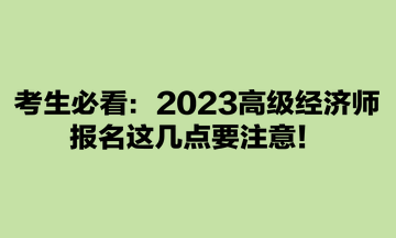 考生必看：2023高級經(jīng)濟師報名這幾點要注意！