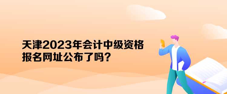 天津2023年會(huì)計(jì)中級(jí)資格報(bào)名網(wǎng)址公布了嗎？