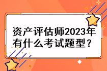 資產(chǎn)評(píng)估師2023年有什么考試題型？