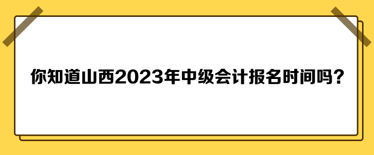 你知道山西2023年中級會計(jì)報(bào)名時(shí)間嗎？