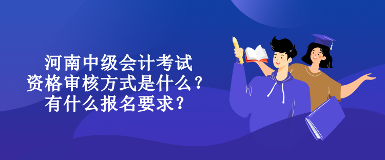 河南中級(jí)會(huì)計(jì)考試資格審核方式是什么？有什么報(bào)名要求？