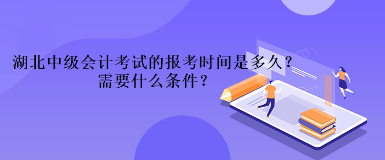 湖北中級會計考試的報考時間是多久？需要什么條件？