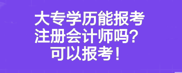 大專學歷能報考注冊會計師嗎？可以報考！