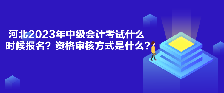 河北2023年中級會計(jì)考試什么時(shí)候報(bào)名？資格審核方式是什么？