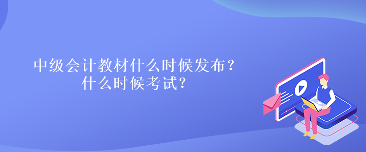 中級(jí)會(huì)計(jì)教材什么時(shí)候發(fā)布？什么時(shí)候考試？