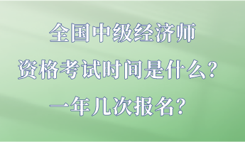 全國中級經(jīng)濟師資格考試時間是什么？一年幾次報名？