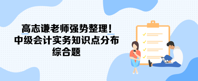 高志謙老師強(qiáng)勢整理！中級會計(jì)實(shí)務(wù)知識點(diǎn)分布-綜合題