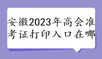 安徽2023年高會準(zhǔn)考證打印入口在哪