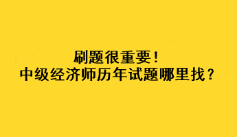 刷題很重要！中級經(jīng)濟(jì)師歷年試題哪里找？