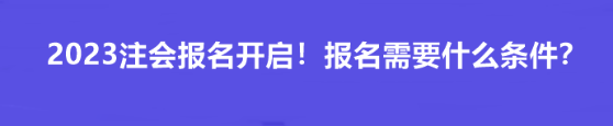 2023注會(huì)報(bào)名開啟！報(bào)名需要什么條件？