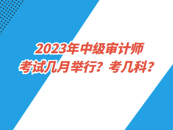 2023年中級審計師考試幾月舉行？考幾科？