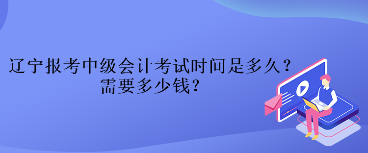 遼寧報(bào)考中級會計(jì)考試時(shí)間是多久？需要多少錢？