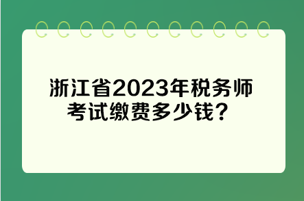 浙江省2023年稅務(wù)師考試繳費多少錢？