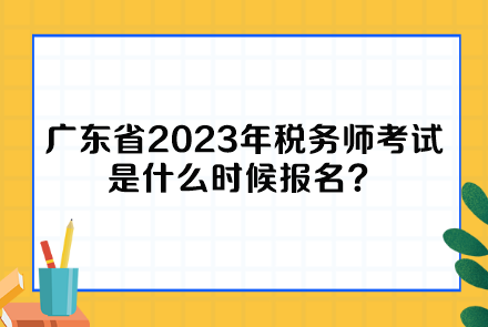 廣東省2023年稅務(wù)師考試是什么時候報名？