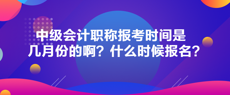 中級會計(jì)職稱報(bào)考時(shí)間是幾月份的?。渴裁磿r(shí)候報(bào)名？