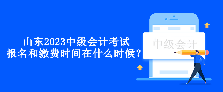 山東2023中級(jí)會(huì)計(jì)考試的報(bào)名和繳費(fèi)時(shí)間在什么時(shí)候？