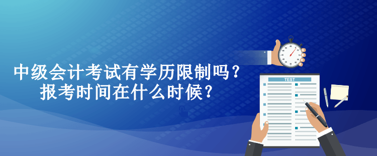 中級會計(jì)考試有學(xué)歷限制嗎？報(bào)考時(shí)間在什么時(shí)候？