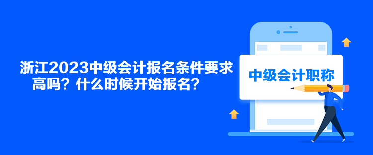 浙江2023中級會計報名條件要求高嗎？什么時候開始報名？