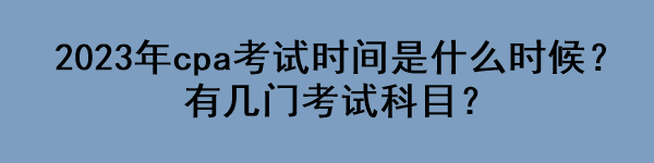 2023年cpa考試時間是什么時候？有幾門考試科目？