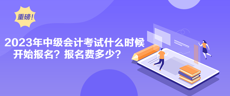 2023年中級會計考試什么時候開始報名？報名費多少？