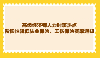 高級經(jīng)濟(jì)師人力時事熱點(diǎn)：階段性降低失業(yè)保險、工傷保險費(fèi)率通知