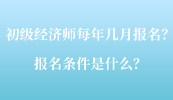 初級經(jīng)濟師每年幾月報名？報名條件是什么？