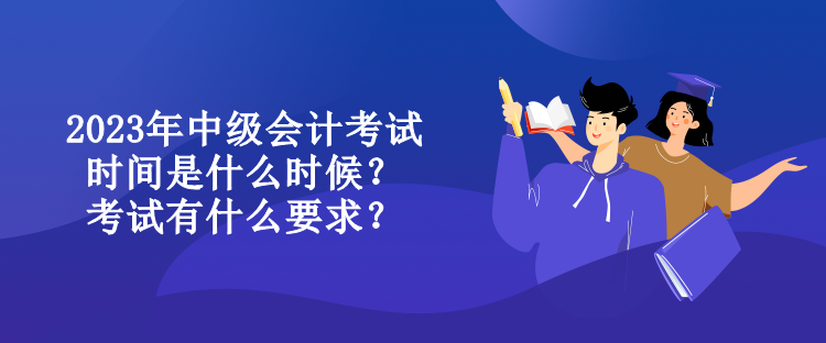 2023年中級會計(jì)考試時(shí)間是什么時(shí)候？考試有什么要求？