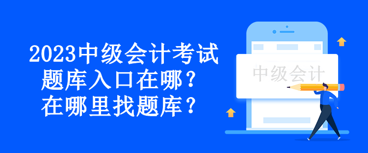 2023中級會計考試題庫入口在哪？在哪里找題庫？