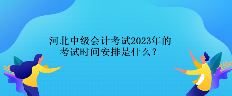 河北中級會計考試2023年的考試時間安排是什么？