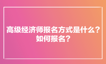 高級經(jīng)濟師報名方式是什么？如何報名？