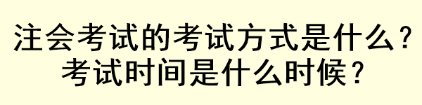 注會考試的考試方式是什么？考試時間是什么時候？