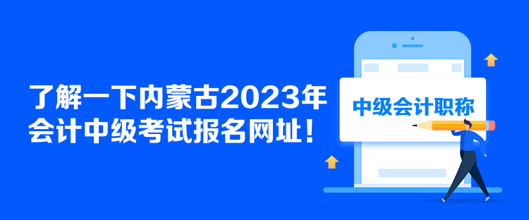 了解一下內(nèi)蒙古2023年會(huì)計(jì)中級(jí)考試報(bào)名網(wǎng)址！