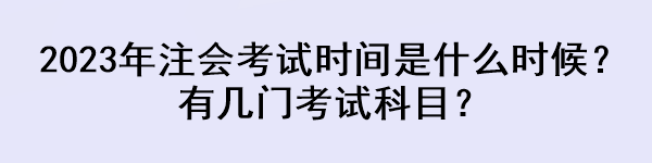 2023年注會(huì)考試時(shí)間是什么時(shí)候？有幾門考試科目？