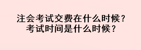 注會考試交費在什么時候？考試時間是什么時候？