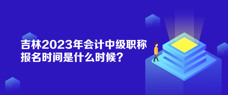 吉林2023年會(huì)計(jì)中級(jí)職稱報(bào)名時(shí)間是什么時(shí)候？