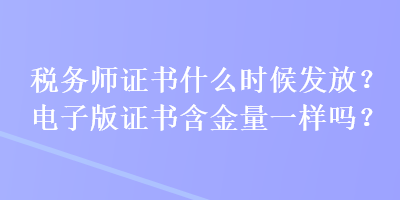 稅務師證書什么時候發(fā)放？電子版證書含金量一樣嗎？