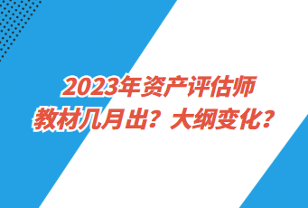 2023年資產(chǎn)評估師教材幾月出？大綱變化？