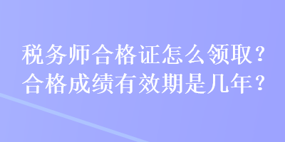 稅務師合格證怎么領取？合格成績有效期是幾年？