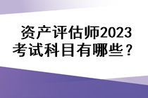 資產(chǎn)評估師2023考試科目有哪些？