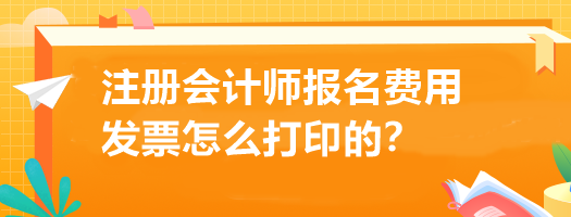 注冊(cè)會(huì)計(jì)師報(bào)名費(fèi)用發(fā)票怎么打印的？